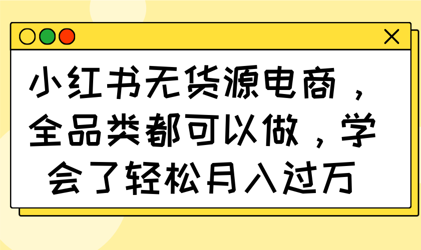 小红书无货源电商，全品类都可以做，学会了轻松月入过万-纵横项目网