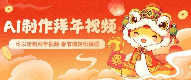 AI制作送祝福拜年视频，过年惊艳你的朋友圈可以定制拜年视频，AI一键生，春节做轻松躺Z-纵横项目网