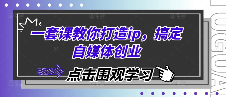 一套课教你打造ip，搞定自媒体创业-纵横项目网