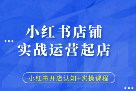 小红书店铺实战运营起店，小红书开店认知+实操课程-纵横项目网