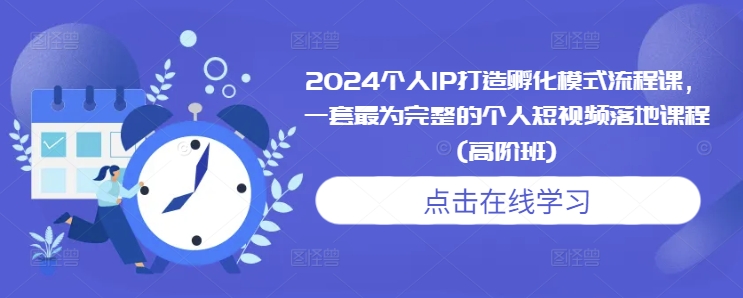 2024个人IP打造孵化模式流程课，一套最为完整的个人短视频落地课程(高阶班)-纵横项目网