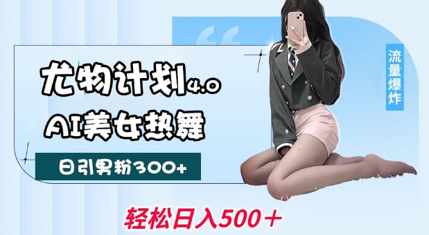 尤物计划4.0，AI美女热舞引爆流量，不限流不封号，轻松月入1W+-纵横项目网