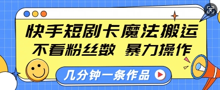 快手短剧卡魔法搬运，不看粉丝数，暴力操作，几分钟一条作品，小白也能快速上手-纵横项目网