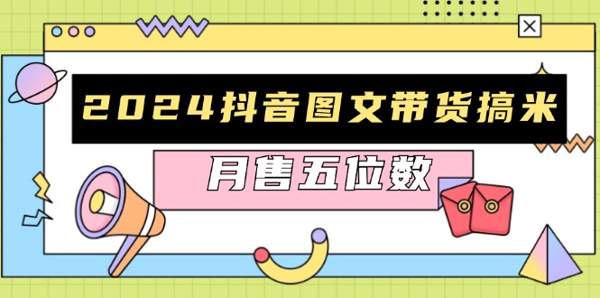 2024抖音图文带货搞米：快速起号与破播放方法，助力销量飙升，月售五位数-纵横项目网