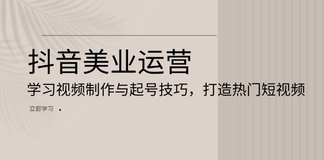 抖音美业运营：学习视频制作与起号技巧，打造热门短视频-纵横项目网