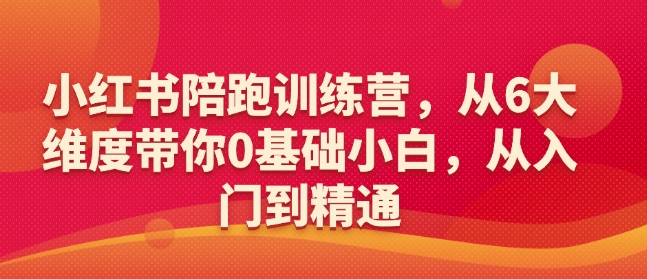 小红书陪跑训练营，从6大维度带你0基础小白，从入门到精通-纵横项目网