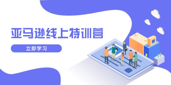 亚马逊线上特训营，新品成长与库存规划，提升品牌推广能力，实现业务增长-纵横项目网