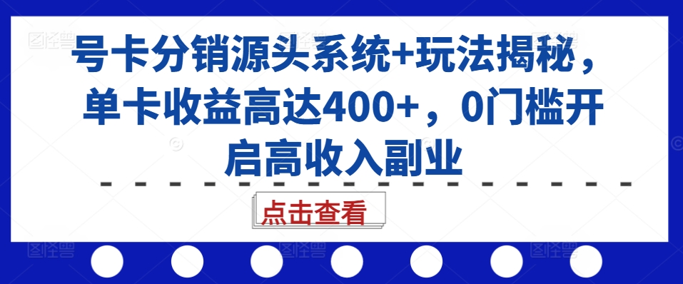 号卡分销源头系统+玩法揭秘，单卡收益高达400+，0门槛开启高收入副业-纵横项目网