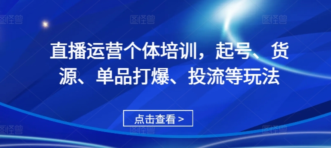 直播运营个体培训，起号、货源、单品打爆、投流等玩法-纵横项目网