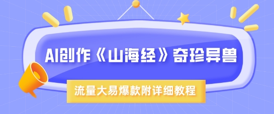 AI创作《山海经》奇珍异兽，超现实画风，流量大易爆款，附详细教程-纵横项目网