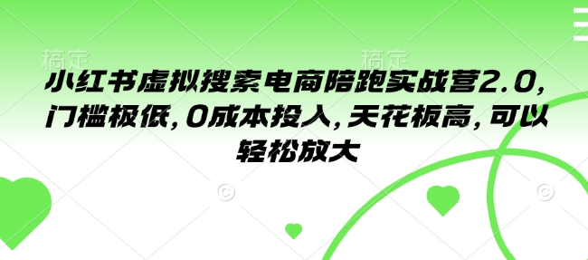 小红书虚拟搜索电商陪跑实战营2.0，门槛极低，0成本投入，天花板高，可以轻松放大-纵横项目网