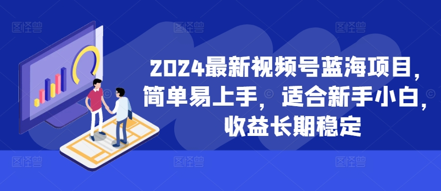 2024最新视频号蓝海项目，简单易上手，适合新手小白，收益长期稳定-纵横项目网