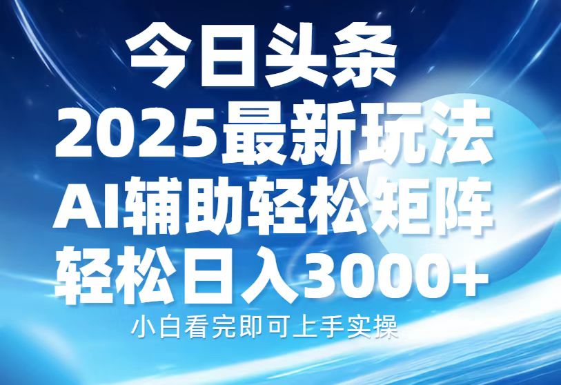 今日头条2025最新玩法，思路简单，复制粘贴，AI辅助，轻松矩阵日入3000+-纵横项目网
