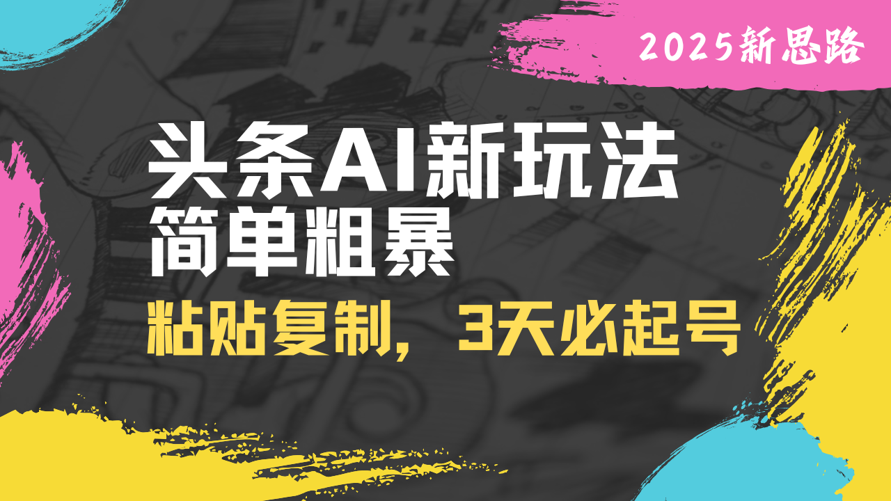 头条AI新玩法，简单粗暴，仅需粘贴复制，三天必起号-纵横项目网