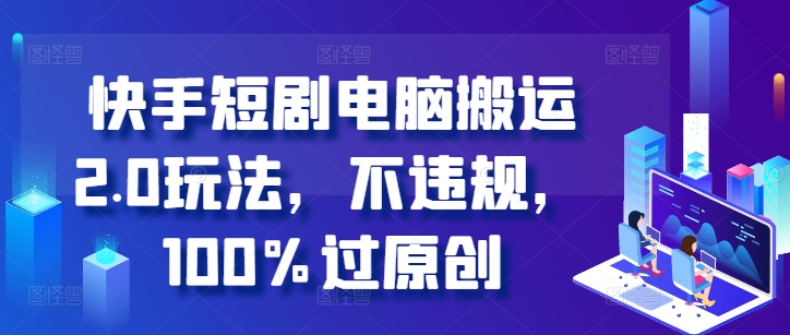 快手短剧电脑搬运2.0玩法，不违规，100%过原创-纵横项目网