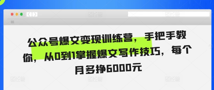 公众号爆文变现训练营，手把手教你，从0到1掌握爆文写作技巧，每个月多挣6000元-纵横项目网
