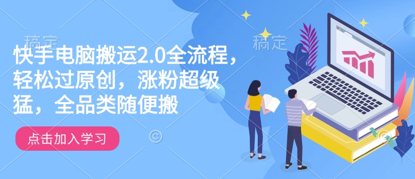 快手电脑搬运2.0全流程，轻松过原创，涨粉超级猛，全品类随便搬-纵横项目网
