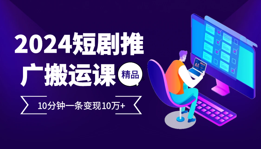 2024最火爆的项目短剧推广搬运实操课10分钟一条，单条变现10万+-纵横项目网